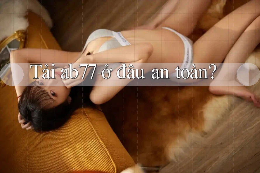 Tải ab77 ở đâu an toàn? Tải ab77 ở đâu an toàn?