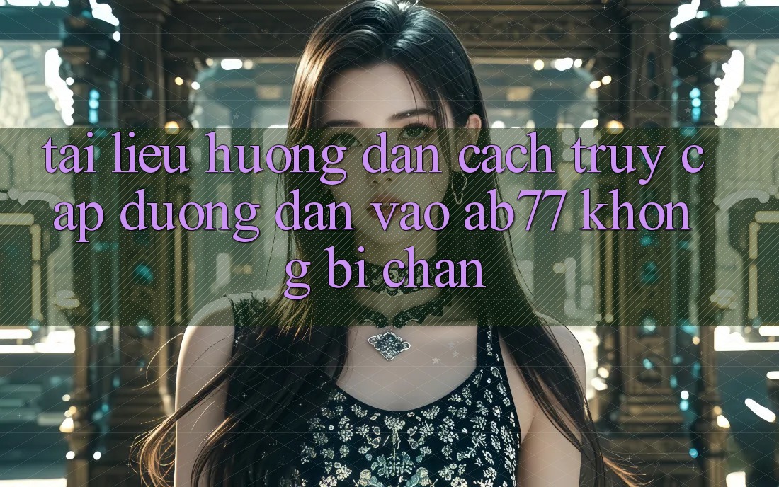 Tài liệu hướng dẫn Cách Truy Cập Đường dẫn Vào AB77 Không Bị Chặn