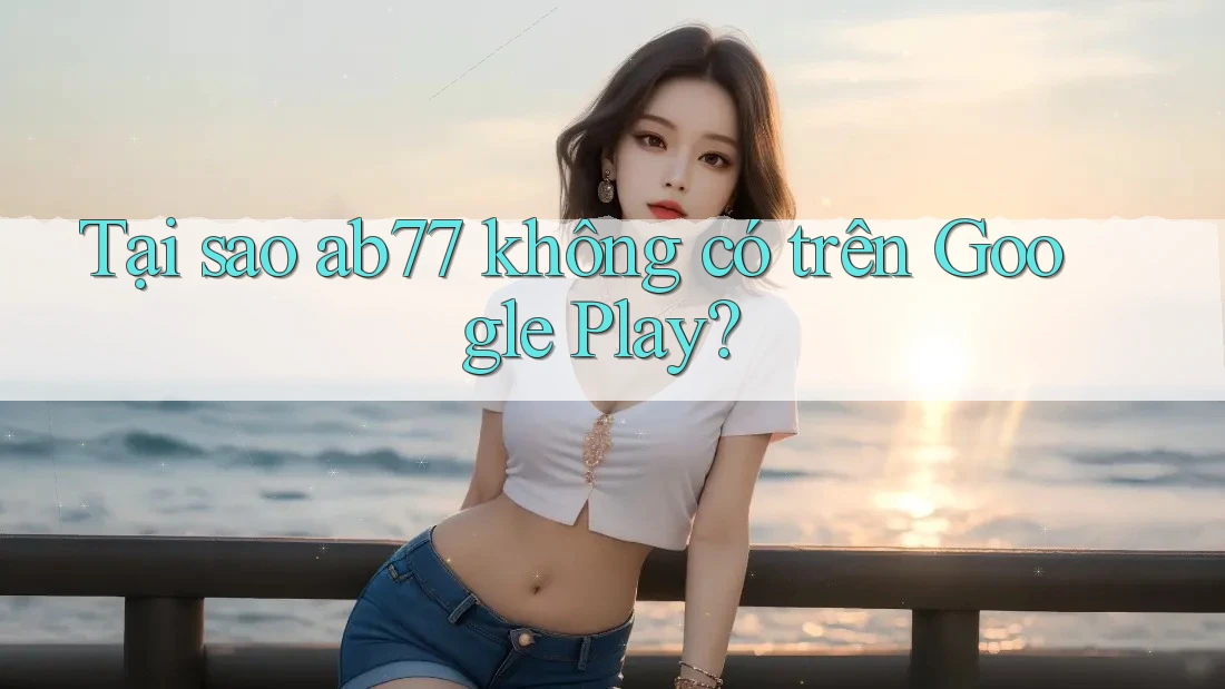 Tại sao ab77 không có trên Google Play? Tại sao ab77 không có trên Google Play?