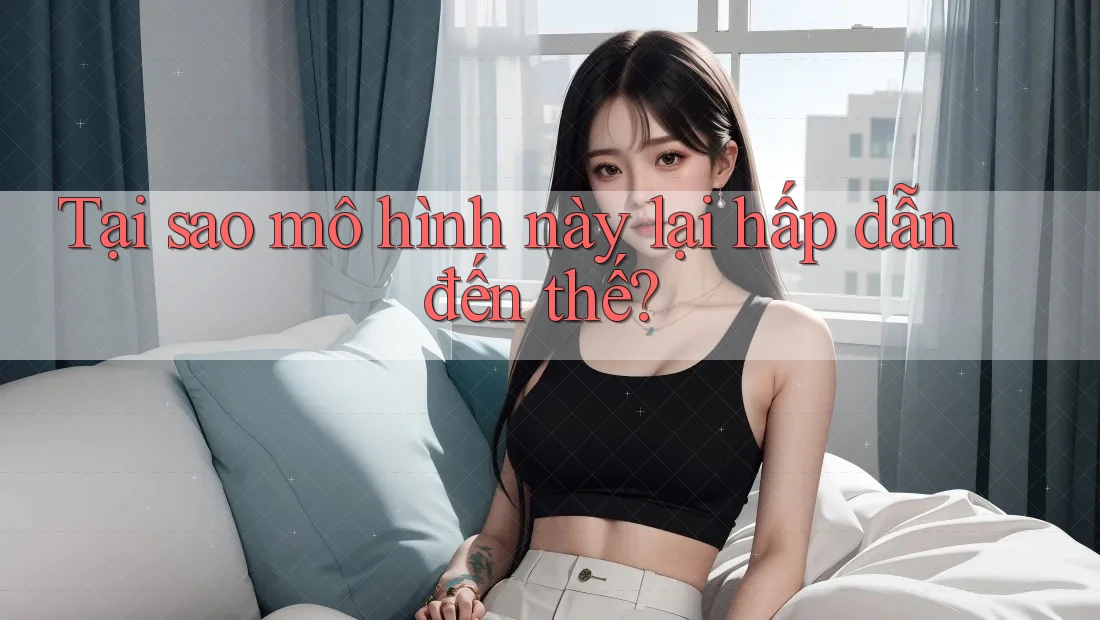 Tại sao mô hình này lại hấp dẫn đến thế? Tại sao mô hình này lại hấp dẫn đến thế?