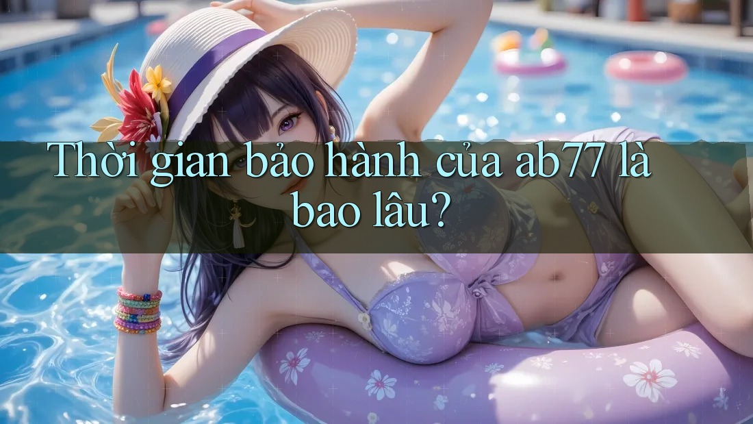 Thời gian bảo hành của ab77 là bao lâu?
