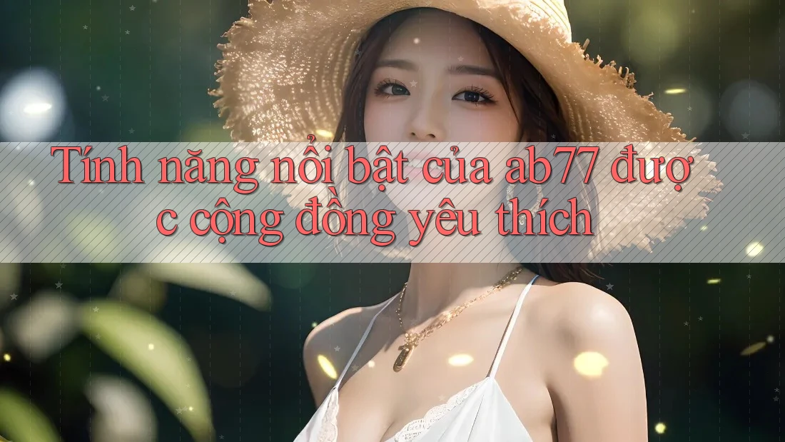Tính năng nổi bật của ab77 được cộng đồng yêu thích