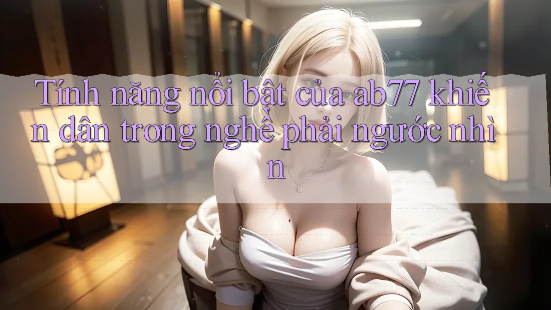 Tính năng nổi bật của ab77 khiến dân trong nghề phải ngước nhìn Tính năng nổi bật của ab77 khiến dân trong nghề phải ngước nhìn