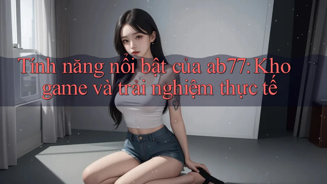 Tính năng nổi bật của ab77: Kho game và trải nghiệm thực tế
