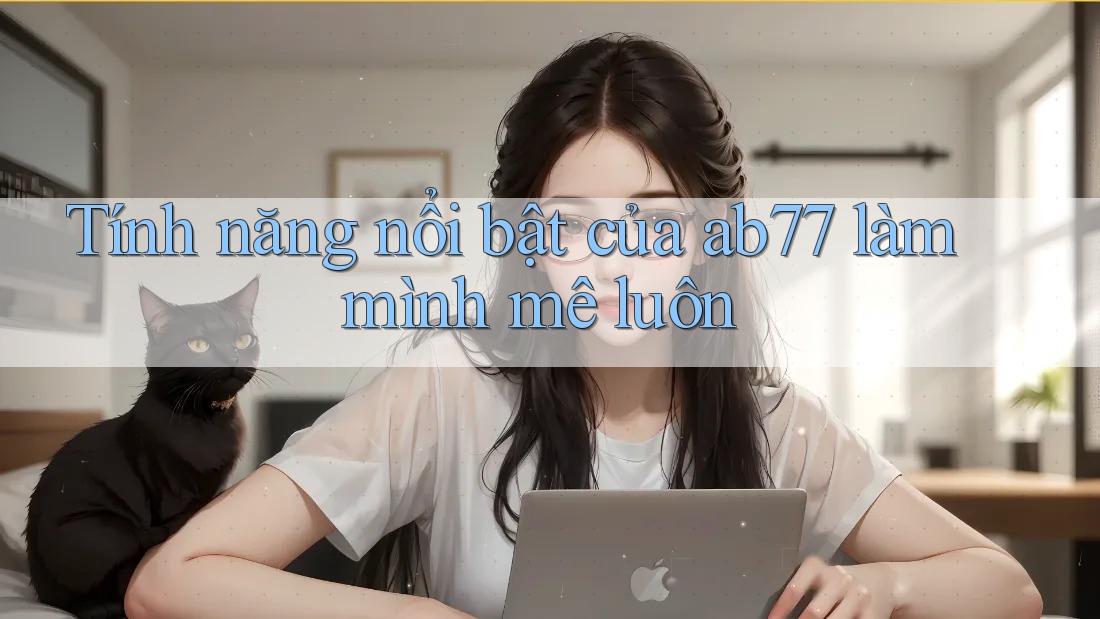 Tính năng nổi bật của ab77 làm mình mê luôn