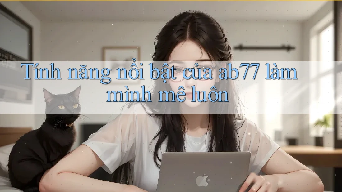 Tính năng nổi bật của ab77 làm mình mê luôn