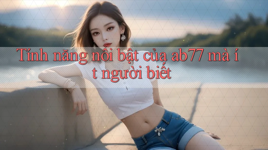 Tính năng nổi bật của ab77 mà ít người biết Tính năng nổi bật của ab77 mà ít người biết