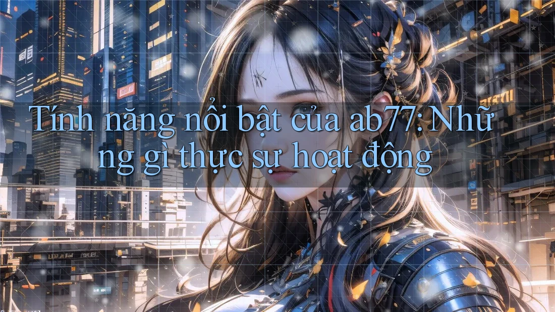 Tính năng nổi bật của ab77: Những gì thực sự hoạt động