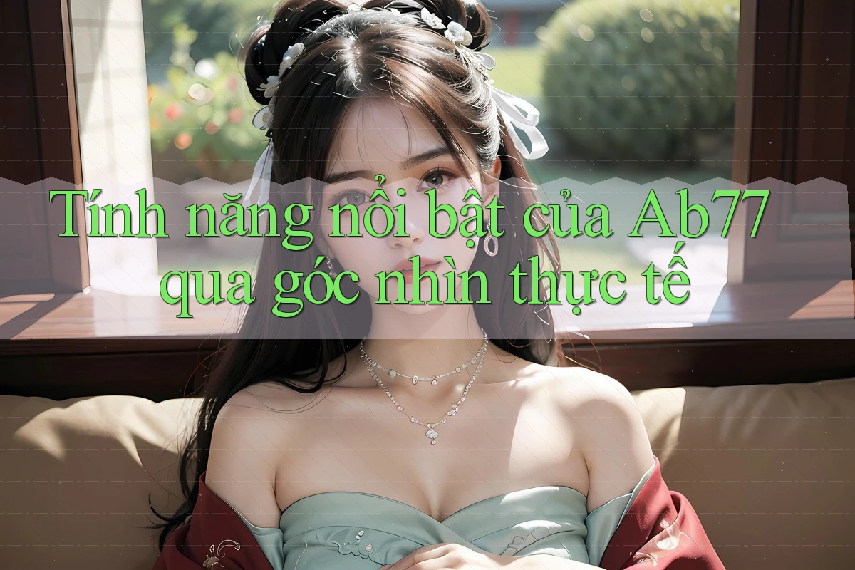 Tính năng nổi bật của Ab77 qua góc nhìn thực tế