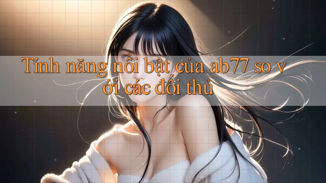 Tính năng nổi bật của ab77 so với các đối thủ