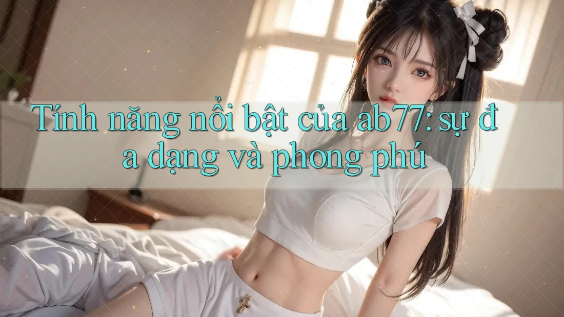 Tính năng nổi bật của ab77: sự đa dạng và phong phú