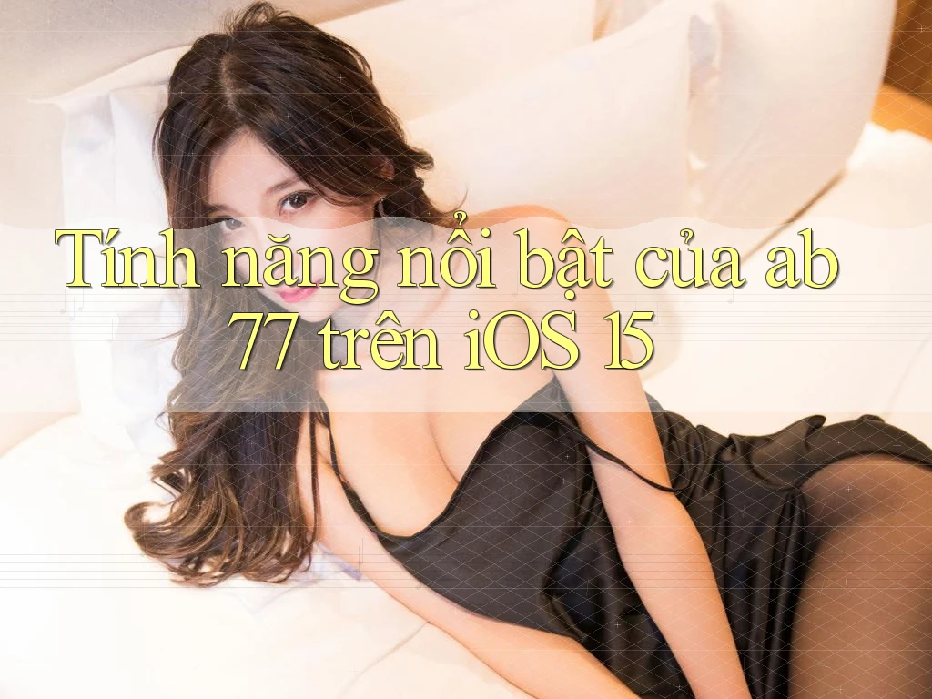 Tính năng nổi bật của ab77 trên iOS 15