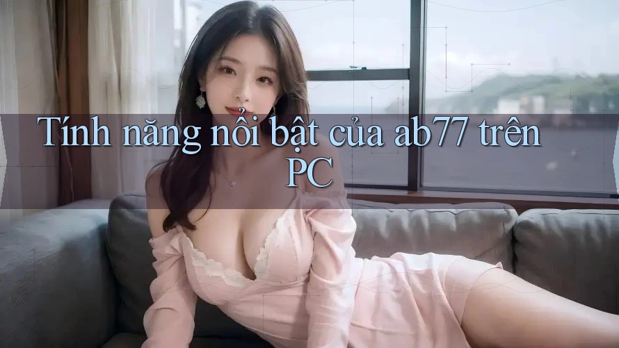 Tính năng nổi bật của ab77 trên PC Tính năng nổi bật của ab77 trên PC