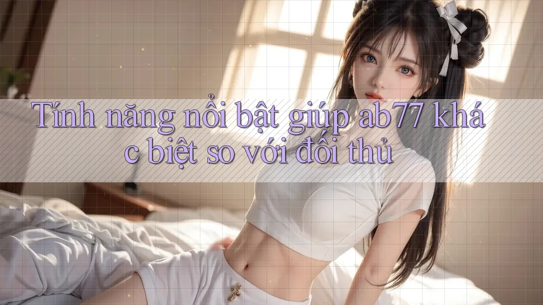 Tính năng nổi bật giúp ab77 khác biệt so với đối thủ