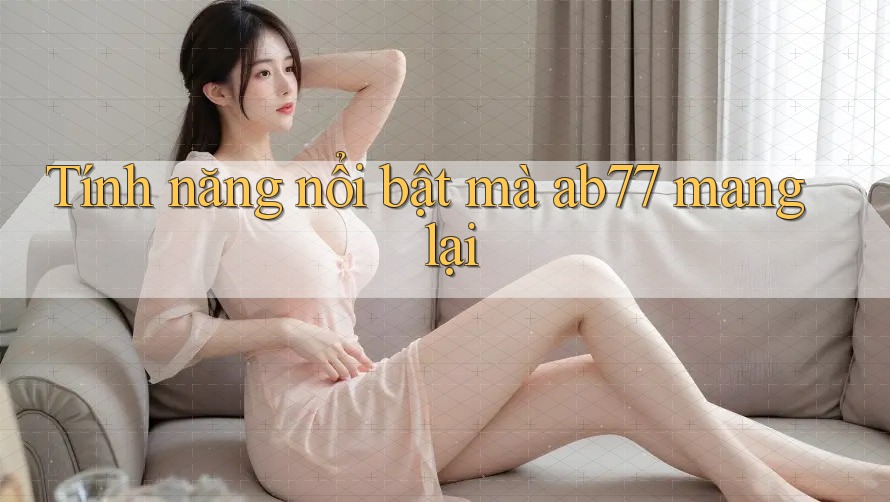 Tính năng nổi bật mà ab77 mang lại