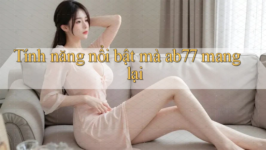 Tính năng nổi bật mà ab77 mang lại