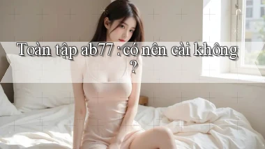 Toàn tập ab77 có nên cài không