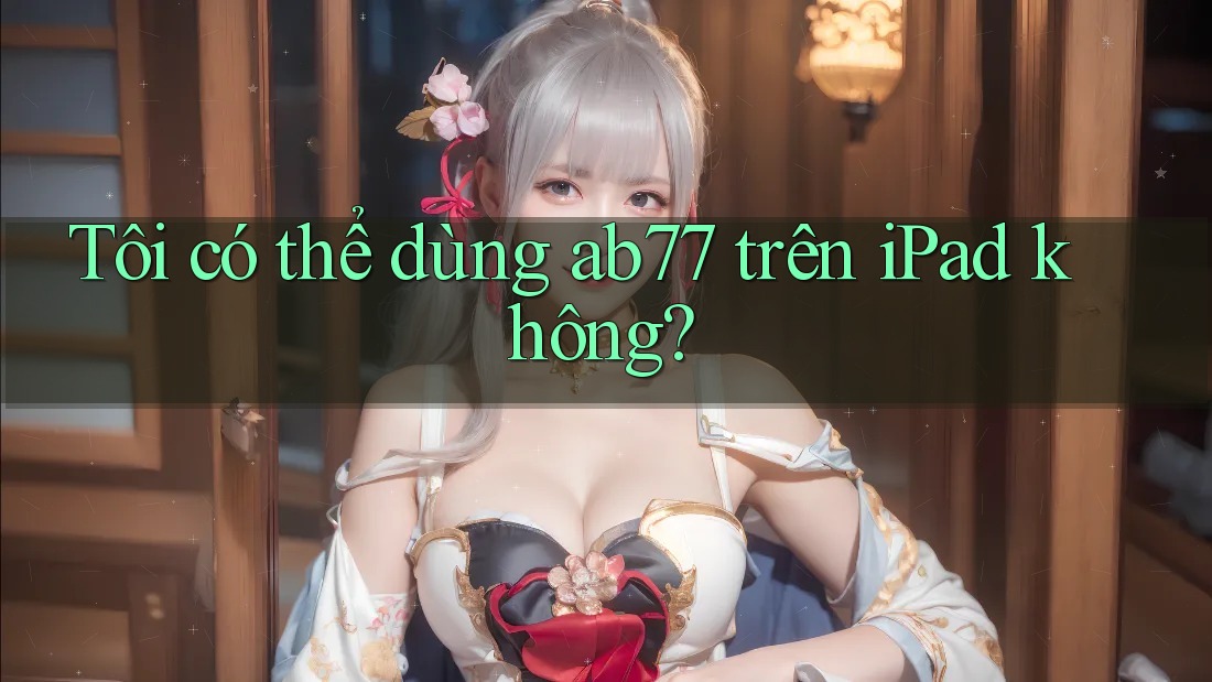 Tôi có thể dùng ab77 trên iPad không?