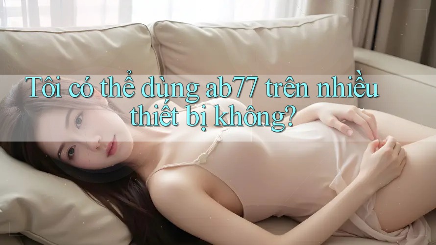 Tôi có thể dùng ab77 trên nhiều thiết bị không?