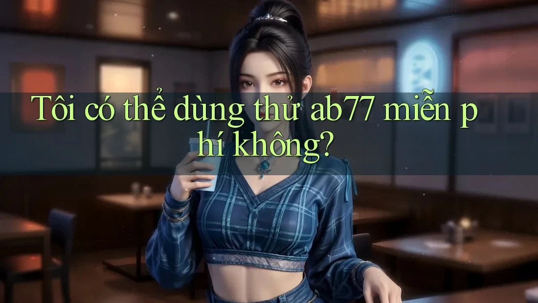 Tôi có thể dùng thử ab77 miễn phí không?