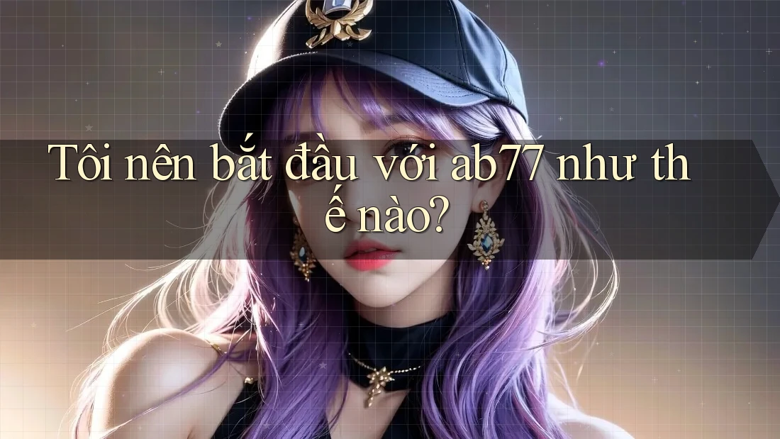 Tôi nên bắt đầu với ab77 như thế nào?