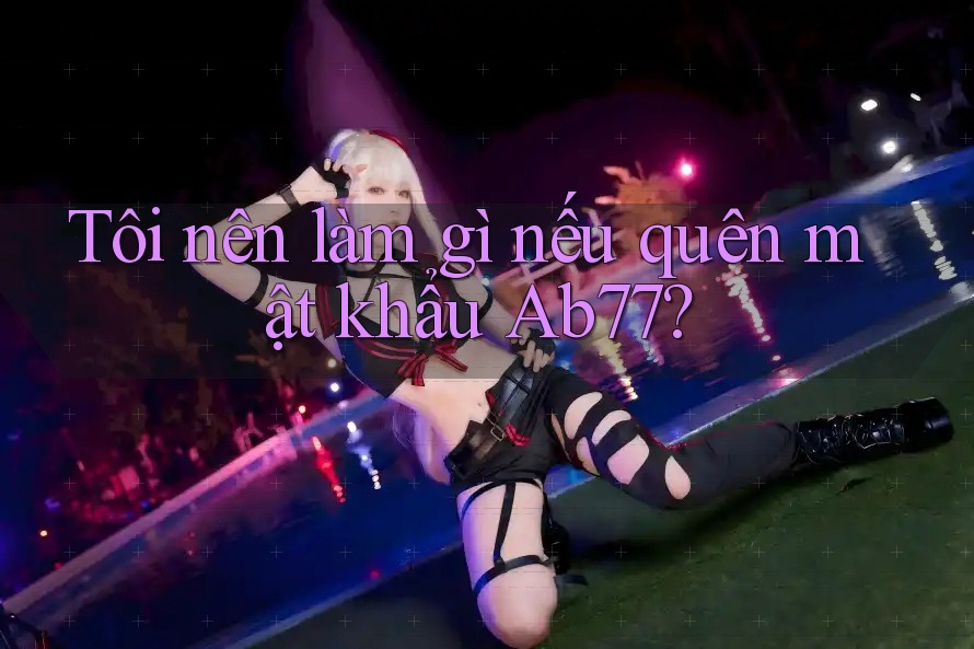 Tôi nên làm gì nếu quên mật khẩu Ab77? Tôi nên làm gì nếu quên mật khẩu Ab77?