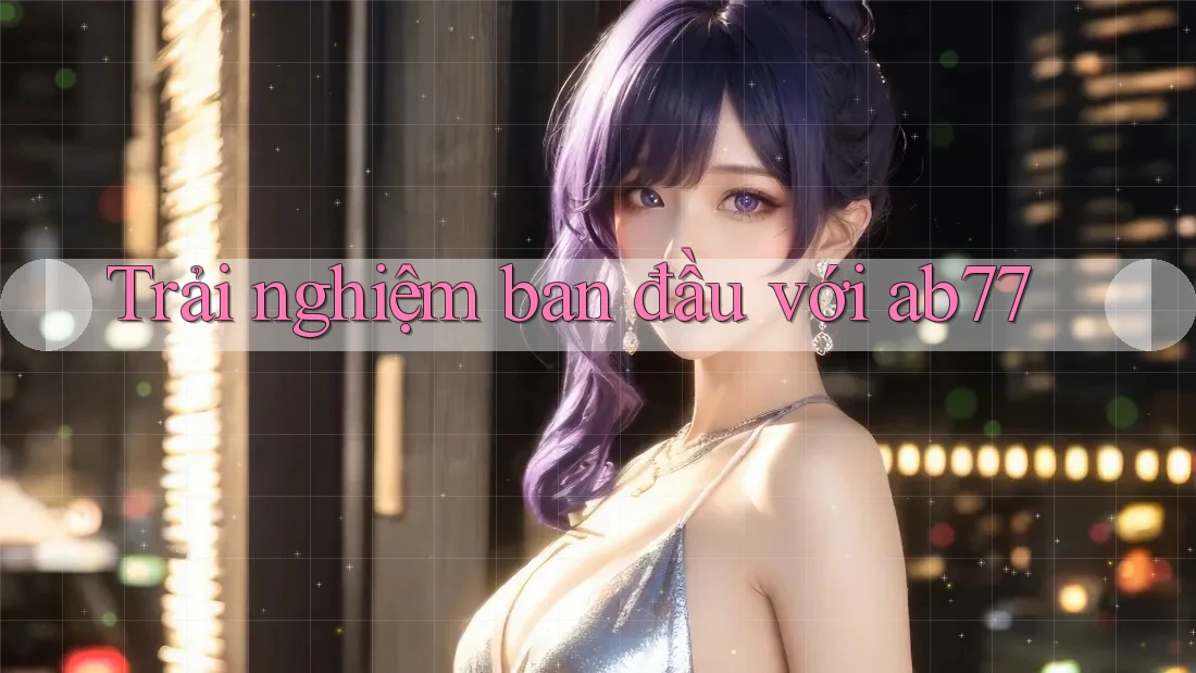 Trải nghiệm ban đầu với ab77
