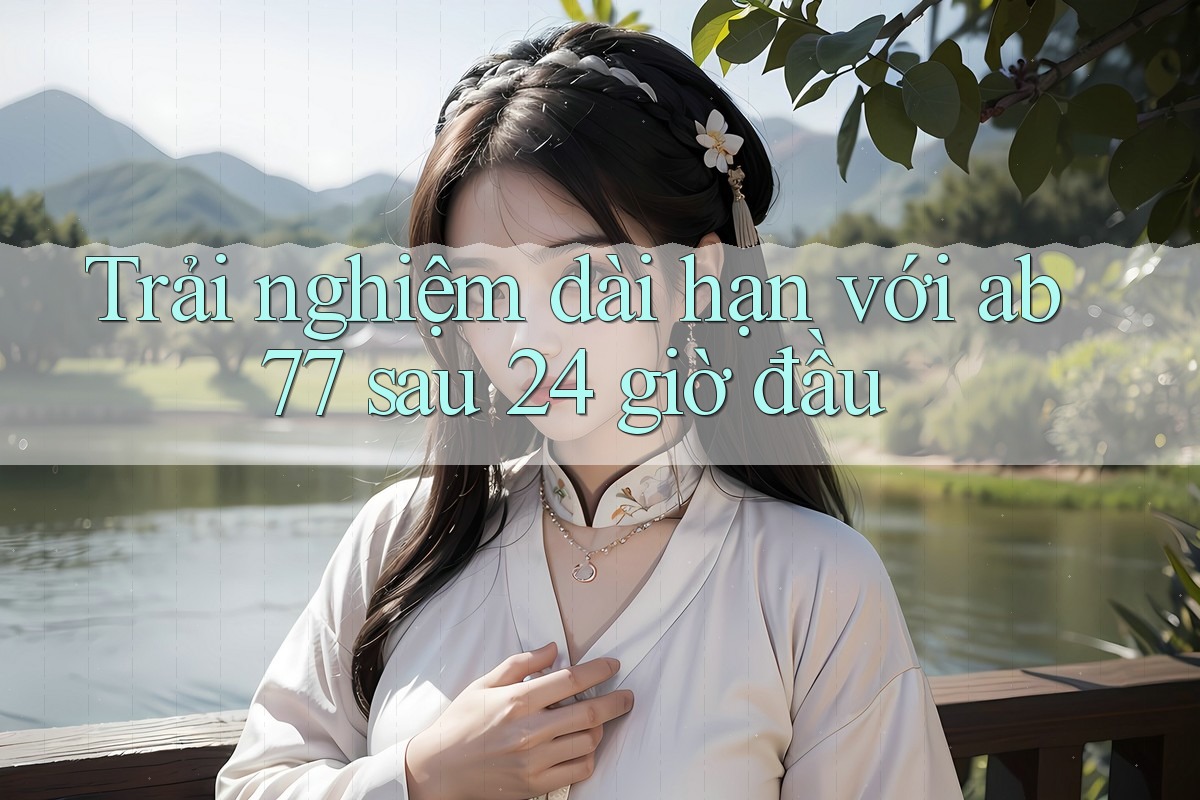 Trải nghiệm dài hạn với ab77 sau 24 giờ đầu