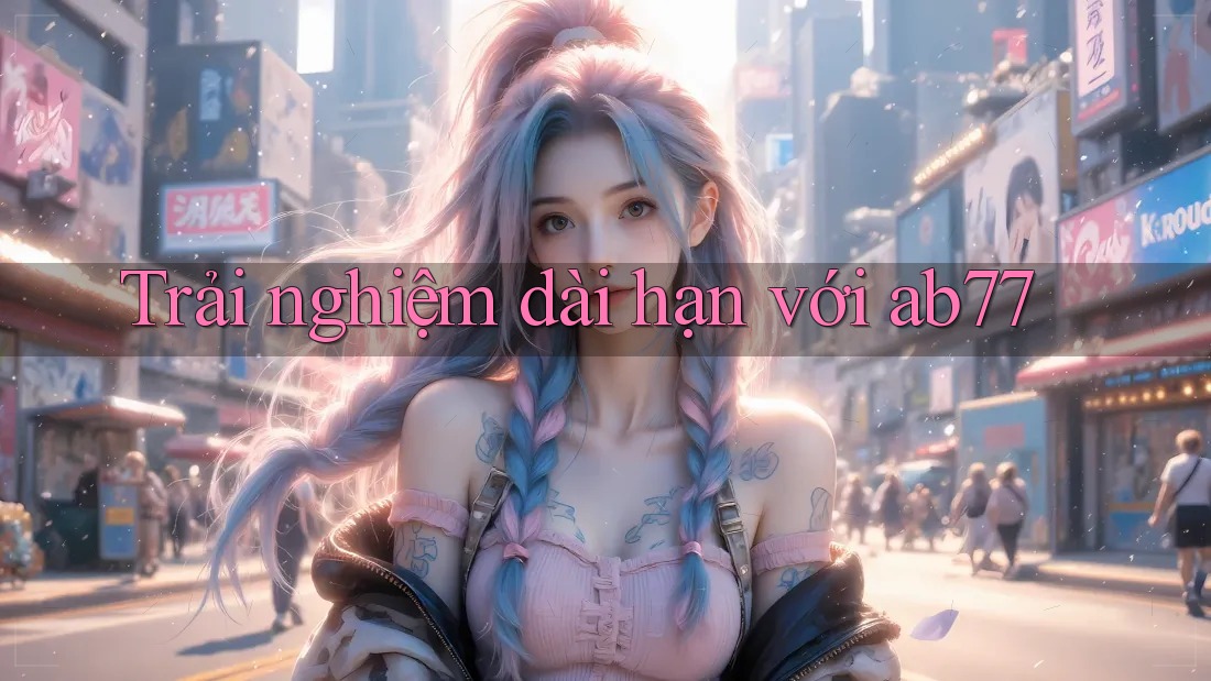 Trải nghiệm dài hạn với ab77