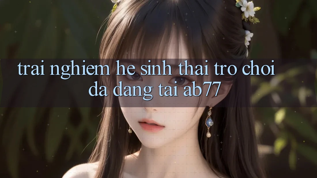 Trải nghiệm Hệ Sinh Thái Trò Chơi Đa Dạng Tại AB77 Trải nghiệm Hệ Sinh Thái Trò Chơi Đa Dạng Tại AB77