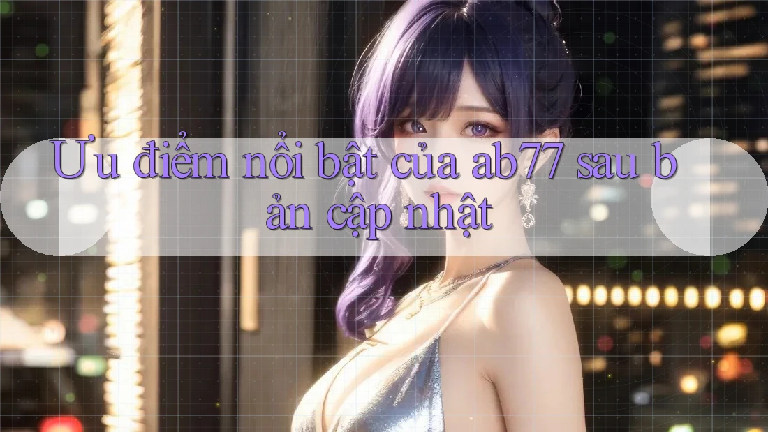 Ưu điểm nổi bật của ab77 sau bản cập nhật