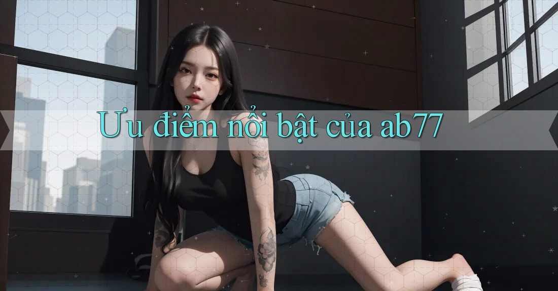 Ưu điểm nổi bật của ab77