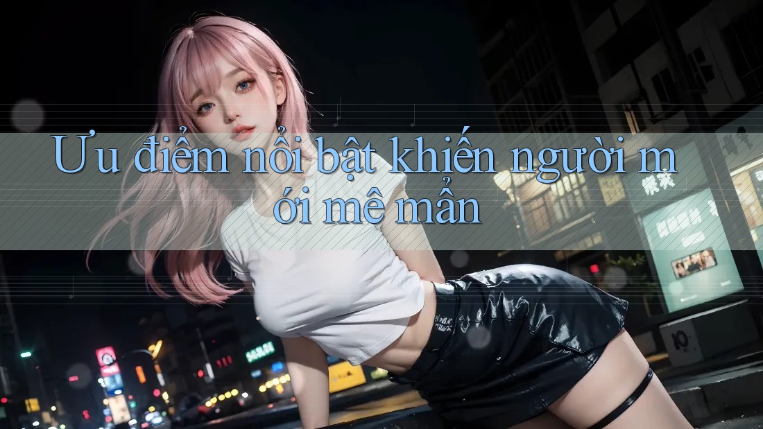 Ưu điểm nổi bật khiến người mới mê mẩn Ưu điểm nổi bật khiến người mới mê mẩn