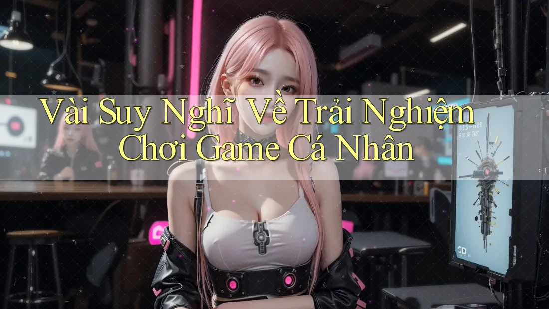 Vài Suy Nghĩ Về Trải Nghiệm Chơi Game Cá Nhân