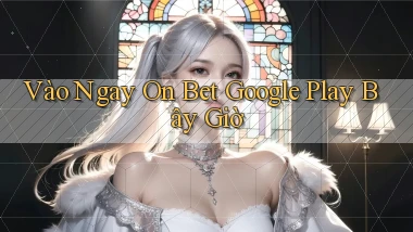 vào ngay on bet google play bây giờ