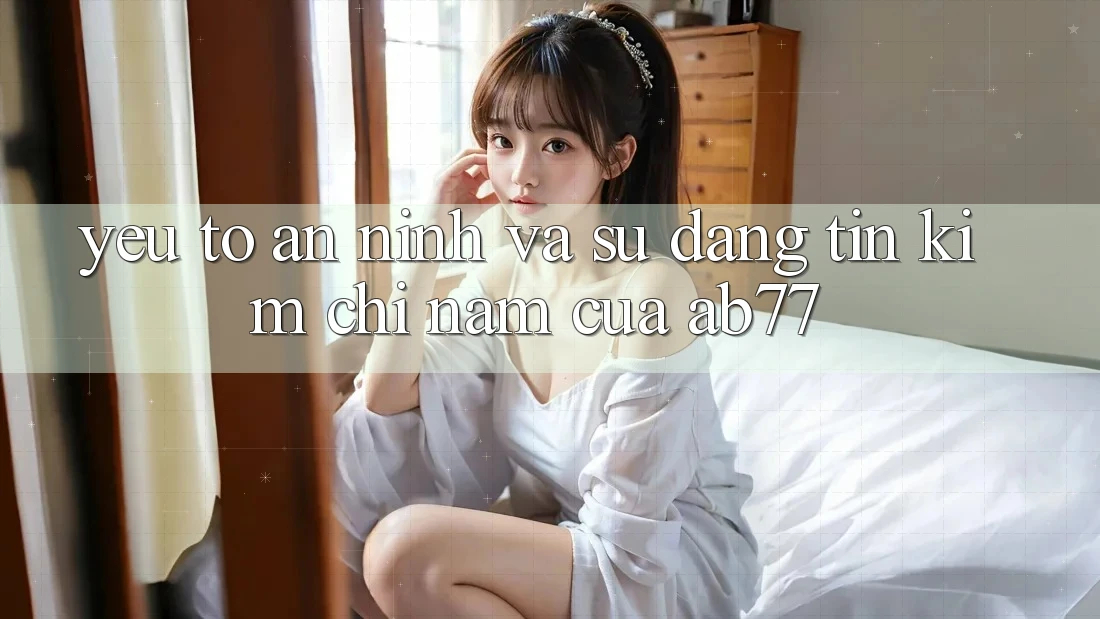 Yếu Tố An ninh Và Sự Đáng tin - Kim Chỉ Nam Của AB77 Yếu Tố An ninh Và Sự Đáng tin - Kim Chỉ Nam Của AB77