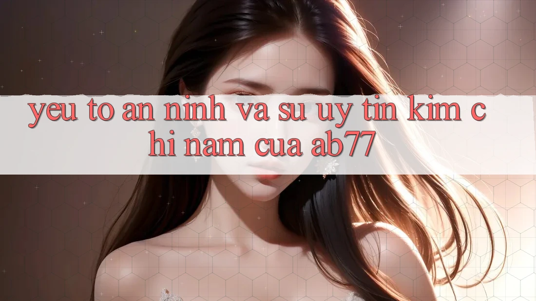 Yếu Tố An ninh Và Sự Uy Tín - Kim Chỉ Nam Của AB77 Yếu Tố An ninh Và Sự Uy Tín - Kim Chỉ Nam Của AB77