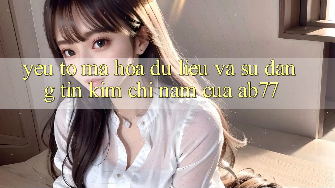 Yếu Tố Mã hóa dữ liệu Và Sự Đáng tin - Kim Chỉ Nam Của AB77 Yếu Tố Mã hóa dữ liệu Và Sự Đáng tin - Kim Chỉ Nam Của AB77